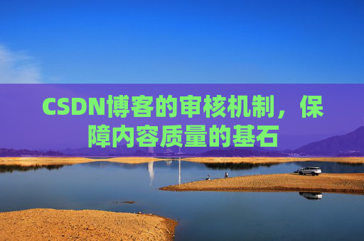 CSDN博客的审核机制，保障内容质量的基石